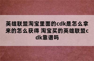 英雄联盟淘宝里面的cdk是怎么拿来的怎么获得 淘宝买的英雄联盟cdk靠谱吗